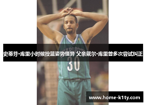 史蒂芬·库里小时候投篮姿势怪异 父亲戴尔·库里曾多次尝试纠正