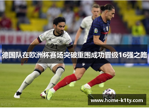 德国队在欧洲杯赛场突破重围成功晋级16强之路