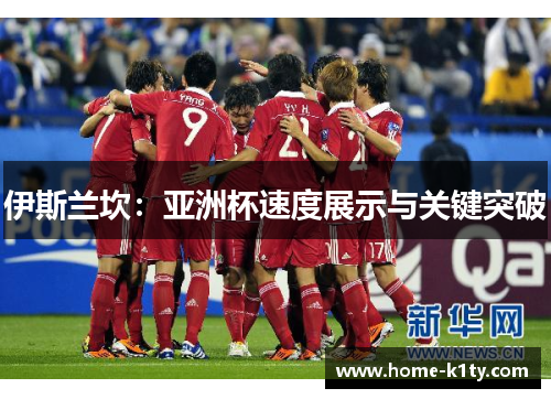 伊斯兰坎：亚洲杯速度展示与关键突破