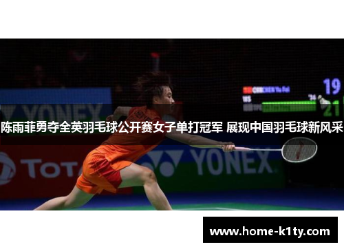 陈雨菲勇夺全英羽毛球公开赛女子单打冠军 展现中国羽毛球新风采