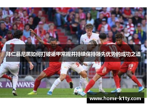 拜仁慕尼黑如何打破德甲常规并持续保持领先优势的成功之道