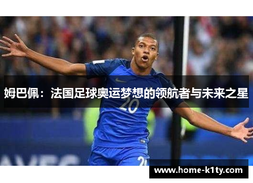 姆巴佩：法国足球奥运梦想的领航者与未来之星