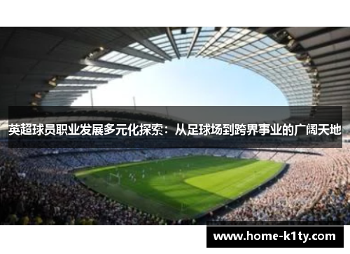 英超球员职业发展多元化探索：从足球场到跨界事业的广阔天地