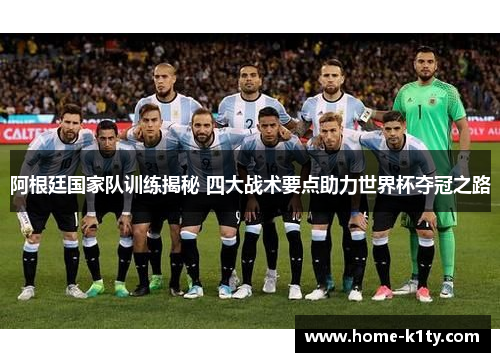 阿根廷国家队训练揭秘 四大战术要点助力世界杯夺冠之路