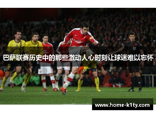 巴萨联赛历史中的那些激动人心时刻让球迷难以忘怀