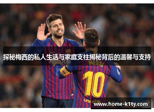 探秘梅西的私人生活与家庭支柱揭秘背后的温馨与支持