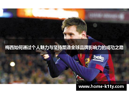 梅西如何通过个人魅力与坚持塑造全球品牌影响力的成功之路
