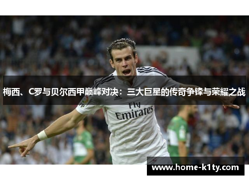 梅西、C罗与贝尔西甲巅峰对决：三大巨星的传奇争锋与荣耀之战