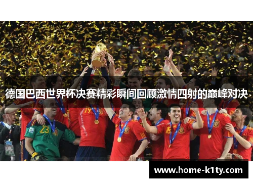 德国巴西世界杯决赛精彩瞬间回顾激情四射的巅峰对决