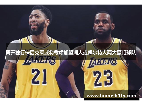 离开独行侠后克莱或将考虑加盟湖人或凯尔特人两大豪门球队