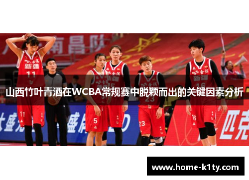 山西竹叶青酒在WCBA常规赛中脱颖而出的关键因素分析