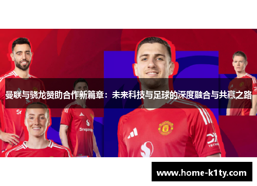 曼联与骁龙赞助合作新篇章：未来科技与足球的深度融合与共赢之路