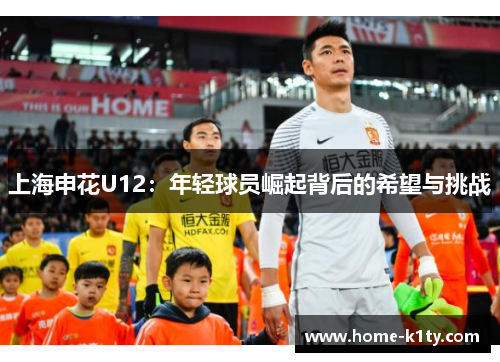 上海申花U12：年轻球员崛起背后的希望与挑战