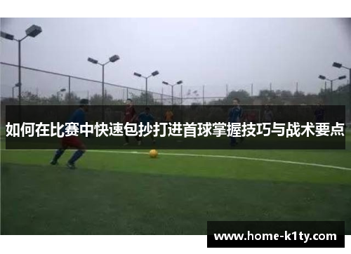 如何在比赛中快速包抄打进首球掌握技巧与战术要点