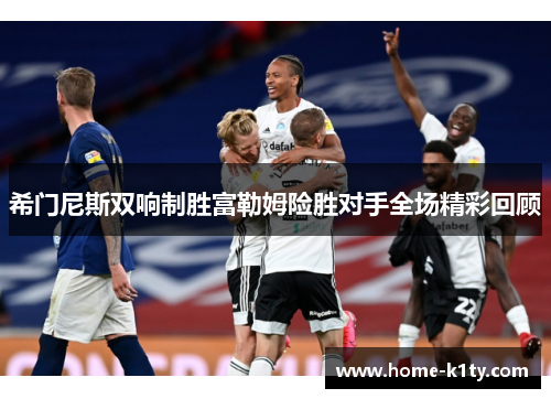 希门尼斯双响制胜富勒姆险胜对手全场精彩回顾