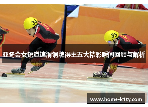 亚冬会女短道速滑铜牌得主五大精彩瞬间回顾与解析