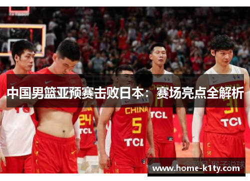中国男篮亚预赛击败日本：赛场亮点全解析