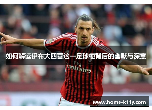 如何解读伊布大四喜这一足球梗背后的幽默与深意