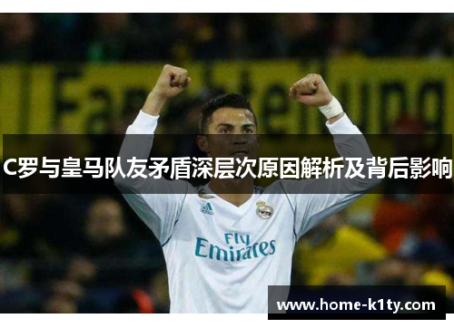 C罗与皇马队友矛盾深层次原因解析及背后影响
